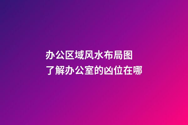 办公区域风水布局图  了解办公室的凶位在哪